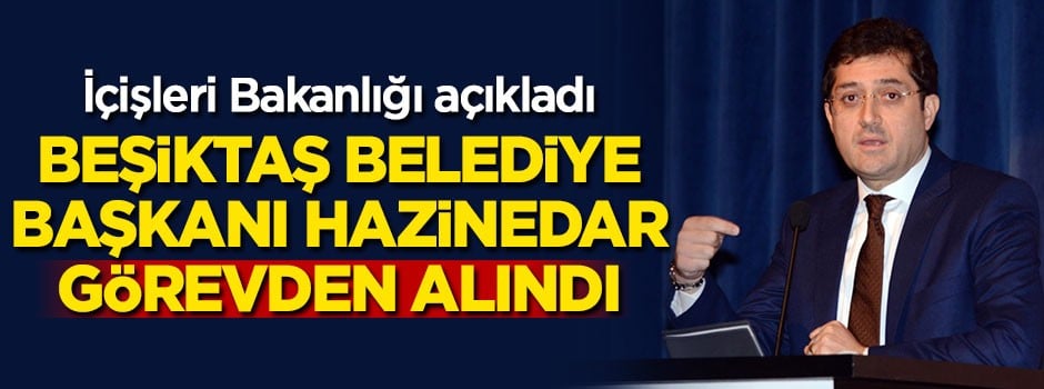 Beşiktaş Belediye Başkanı görevden alındı