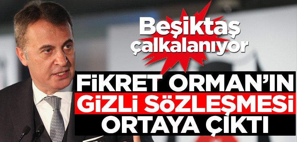 Beşiktaş çalkalanıyor! Fikret Orman’ın gizli sözleşmesi ortaya çıktı