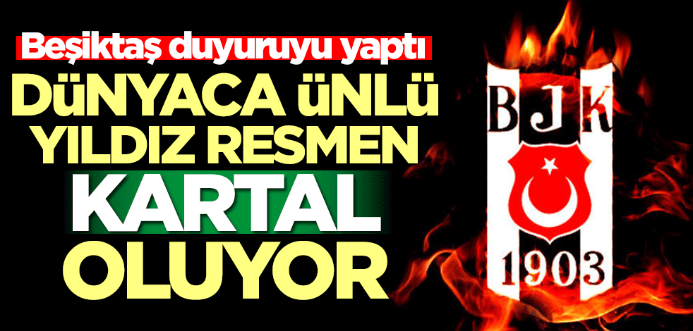 Beşiktaş duyuruyu yaptı! Dünyaca ünlü yıldız resmen Kartal oluyor