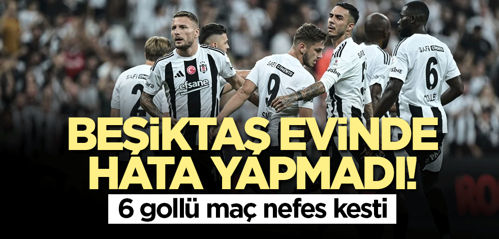 Beşiktaş evinde hata yapmadı! 6 gollü maç nefes kesti