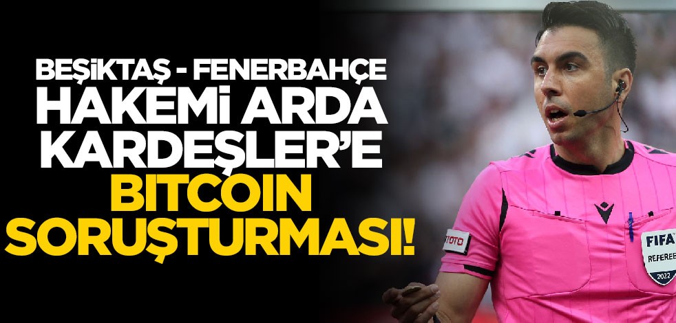 Beşiktaş-Fenerbahçe derbisi hakemi Arda Kardeşler'e Bitcoin soruşturması