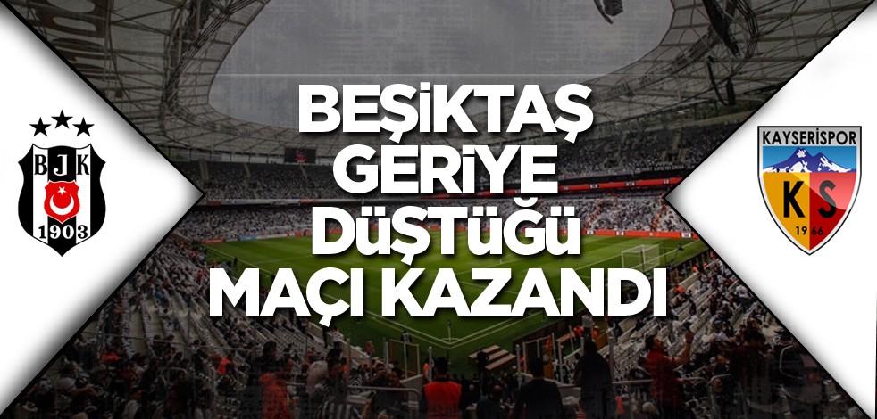 Beşiktaş geriye düştüğü maçı kazandı