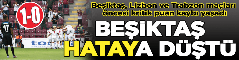 Beşiktaş Hataya düştü