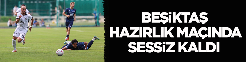 Beşiktaş hazırlık maçında sessiz kaldı 