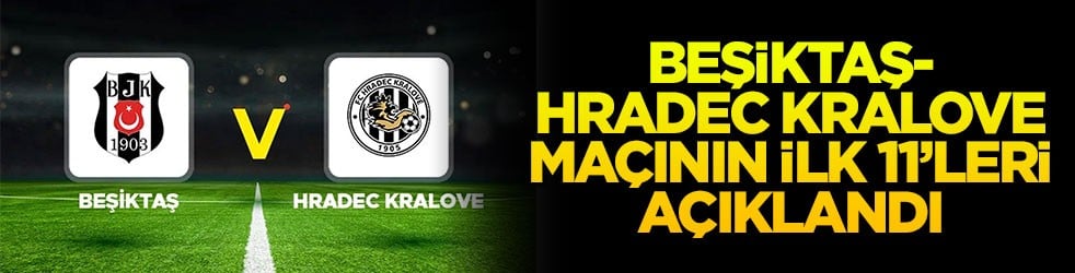 Beşiktaş - Hradec Kralove maçının ilk 11’leri açıklandı