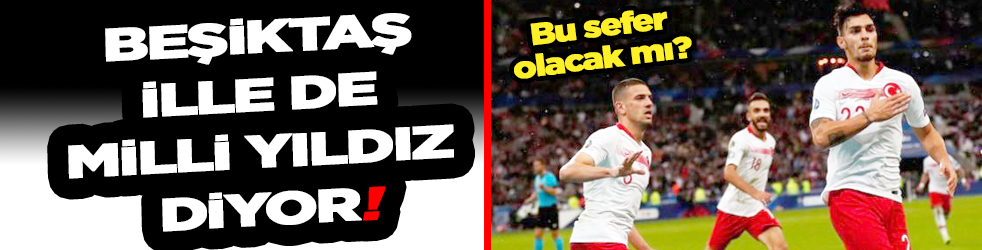 Beşiktaş ille de Milli yıldız diyor!