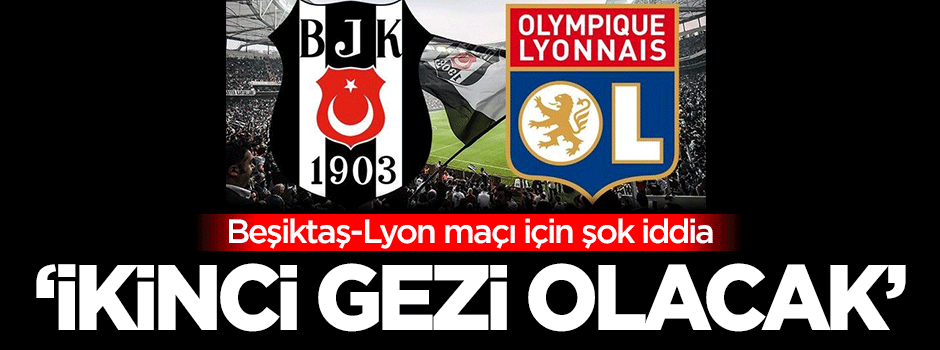 Beşiktaş-Lyon maçı için şok iddia: 'İkinci Gezi olacak'