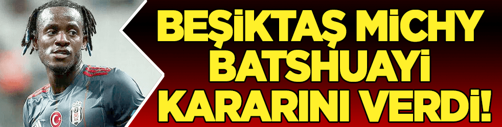 Beşiktaş Michy Batshuayi kararını verdi!