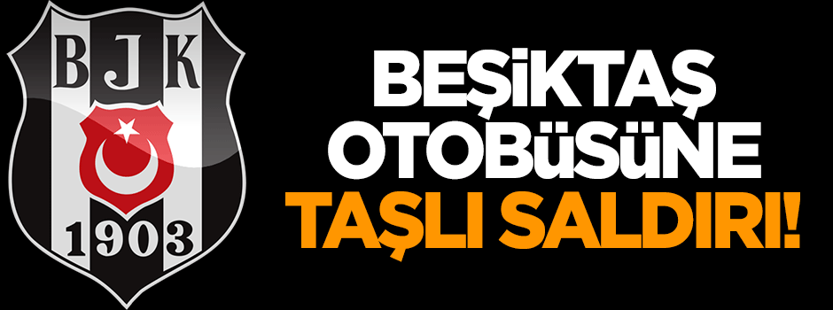 Beşiktaş otobüsüne taşlı saldırı