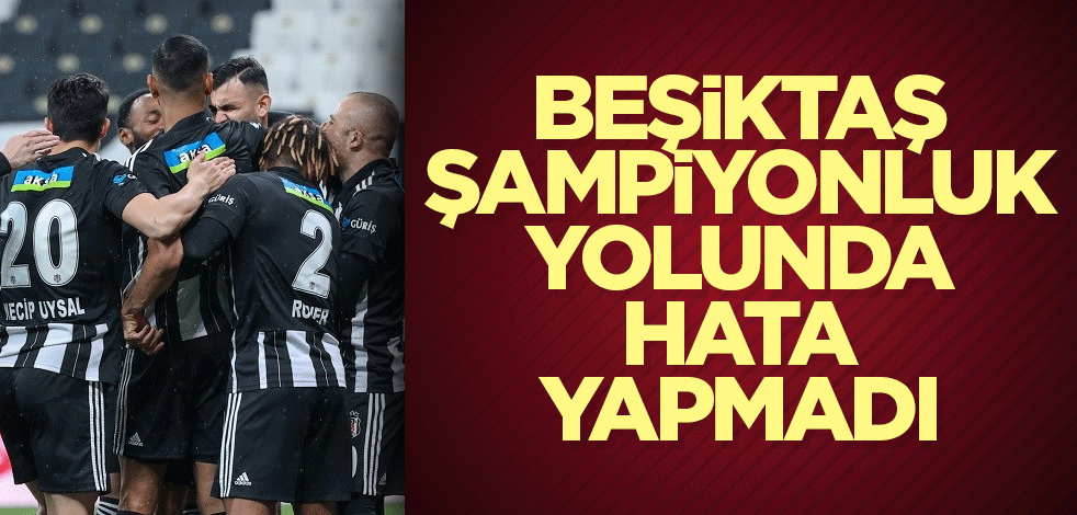 Beşiktaş şampiyonluk yolunda emin adımlarla yürüyor