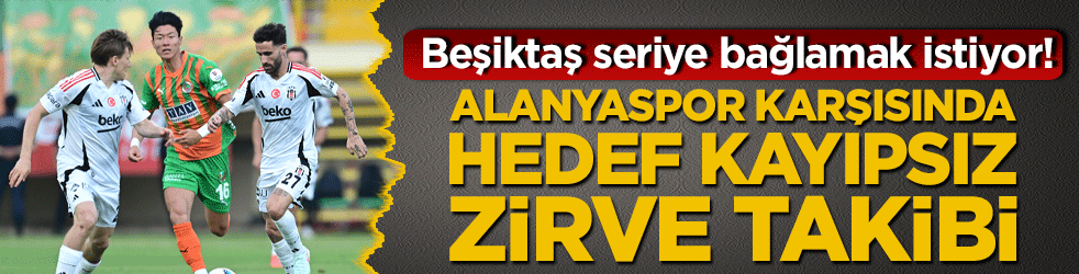 Beşiktaş seriye bağlamak istiyor! Alanyaspor karşısında hedef kayıpsız zirve takibi