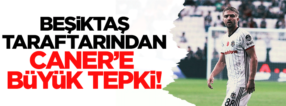 Beşiktaş taraftarından Caner'e büyük tepki!