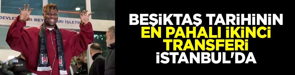 Beşiktaş tarihinin en pahalı ikinci transferi Emmanuel Agbadou İstanbul'da