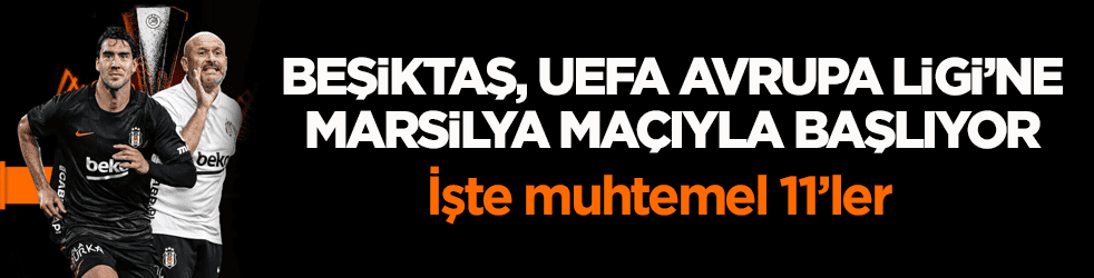 Beşiktaş, UEFA Avrupa Ligi’ne Marsilya maçıyla başlıyor! İşte muhtemel 11’ler