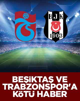 Beşiktaş ve Trabzonspor'a kötü haber