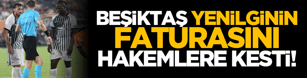 Beşiktaş, yenilginin faturasını hakemlere kesti!