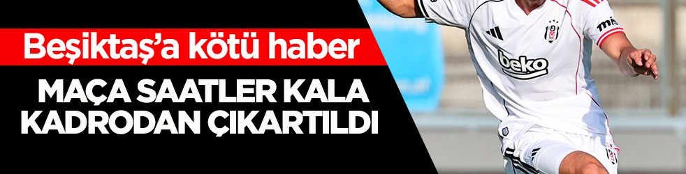 Beşiktaş’a kötü haber! Maça saatler kala kadrodan çıkartıldı