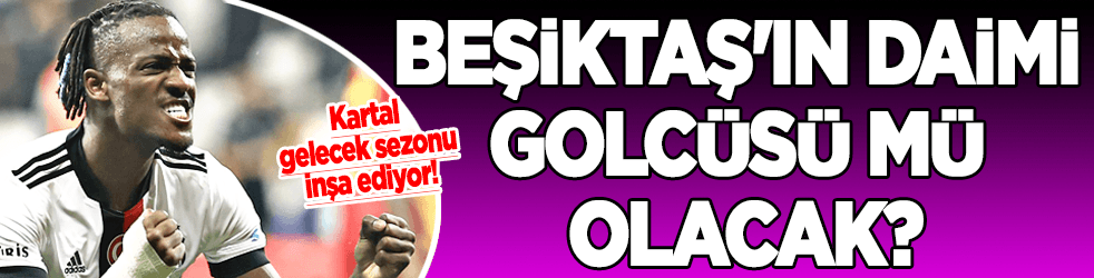 Beşiktaş'ın daimi golcüsü mü olacak?