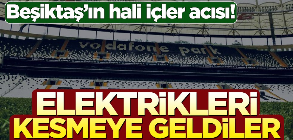 Beşiktaş’ın hali içler acısı! Vodafone Park’ın elektriğini kesmeye geldiler