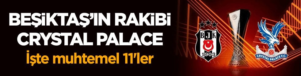 Beşiktaş’ın rakibi Crystal Palace! İşte muhtemel 11'ler 