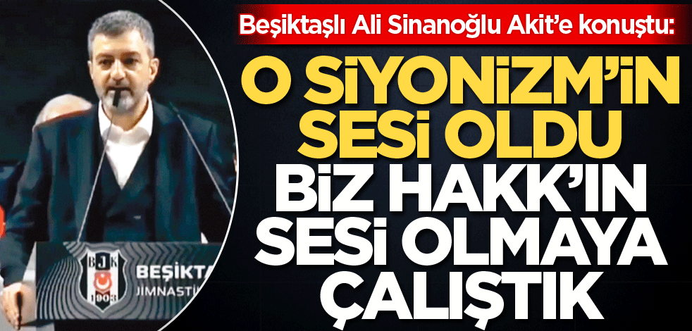 Beşiktaşlı Ali Sinanoğlu Akit’e konuştu: O Siyonizm’in sesi oldu Biz Hakk’ın sesi olmaya çalıştık