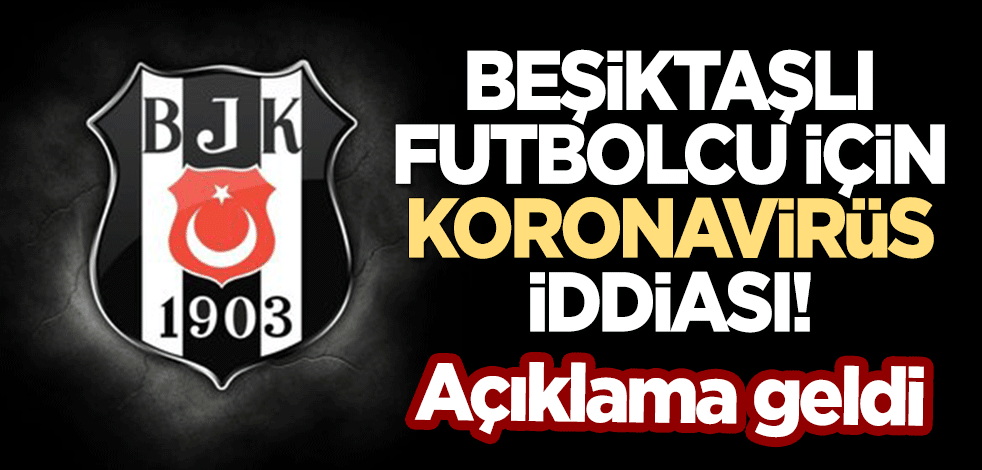 Beşiktaşlı futbolcu için ortalığı karıştıracak 'koronavirüs' iddiası! Açıklama geldi