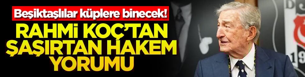 Beşiktaşlılar küplere binecek! Rahmi Koç’tan şaşırtan hakem yorumu