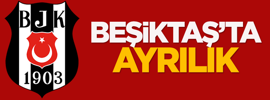 Beşiktaş'ta ayrılık!