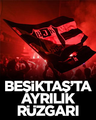 Beşiktaş’ta ayrılık rüzgarı