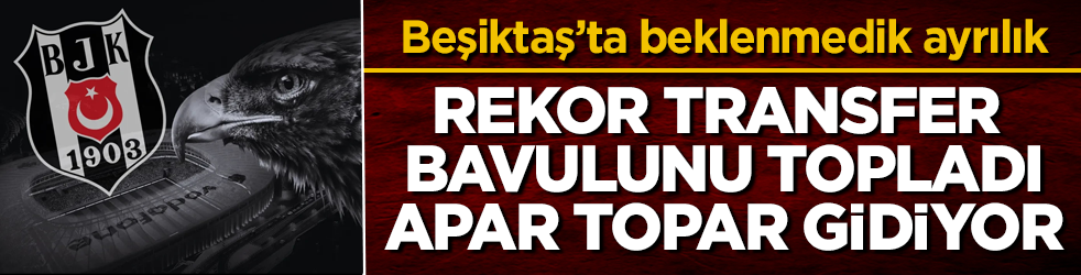 Beşiktaş’ta beklenmedik ayrılık! Rekor transfer bavulunu topladı, apar topar gidiyor