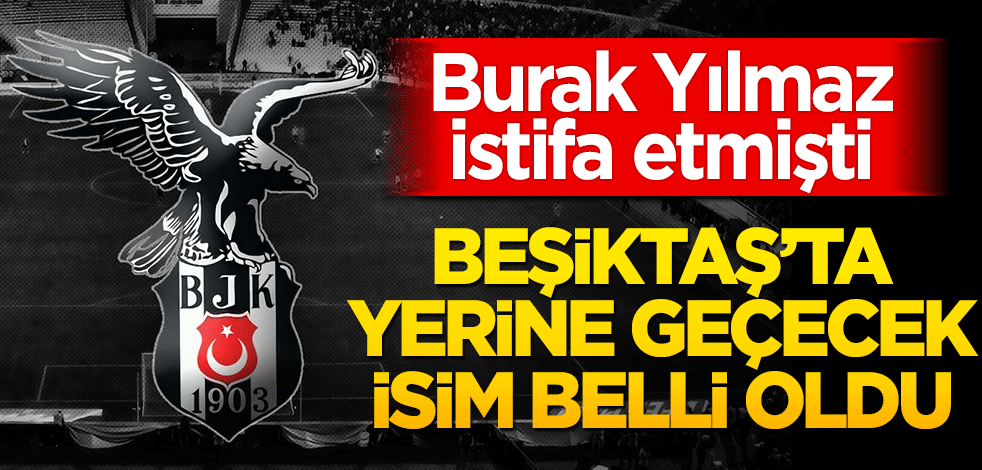 Beşiktaş'ta Burak Yılmaz'ın yerine geçecek isim belli oldu