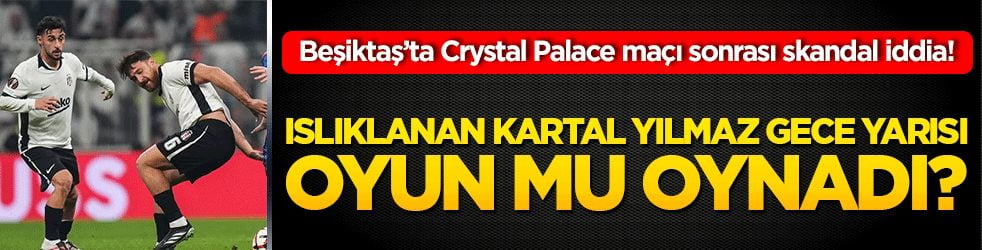 Beşiktaş’ta Crystal Palace maçı sonrası skandal iddia! Islıklanan Kartal Kayra Yılmaz gece yarısı oyun mu oynadı