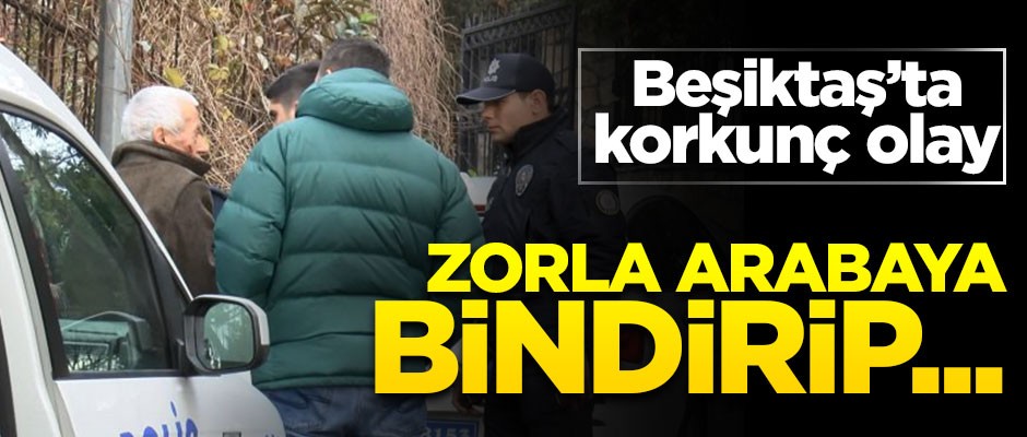 Beşiktaş'ta dehşet! Zorla arabaya bindirip parasını gasp ettiler