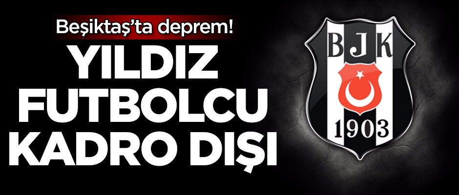 Beşiktaş'ta deprem! Yıldız oyuncu kadro dışı bırakıldı