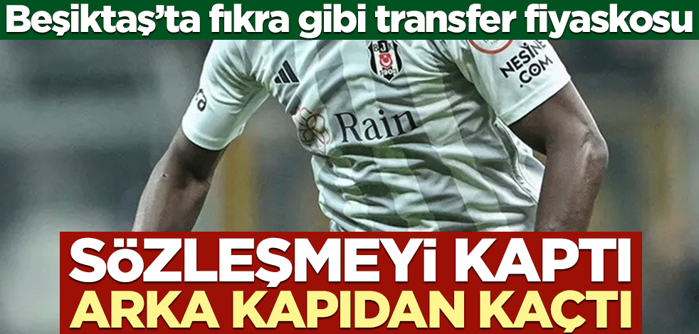 Beşiktaş’ta fıkra gibi transfer fiyaskosu! Sözleşmeyi kaptı arka kapıdan kaçtı