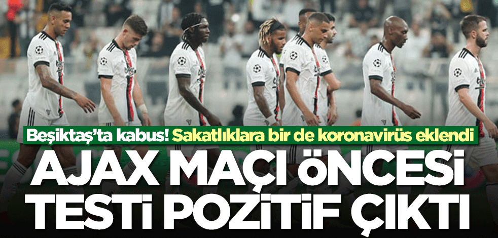 Beşiktaş’ta kabus! Ajax maçı öncesi koronavirüs testi pozitif çıktı