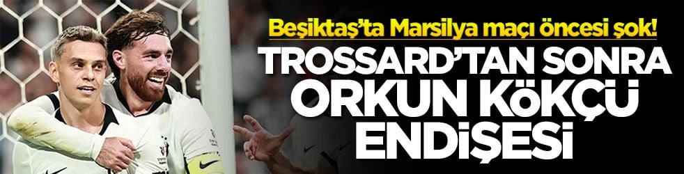 Beşiktaş’ta Marsilya maçı öncesi şok! Trossard'tan sonra Orkun Kökçü endişesi