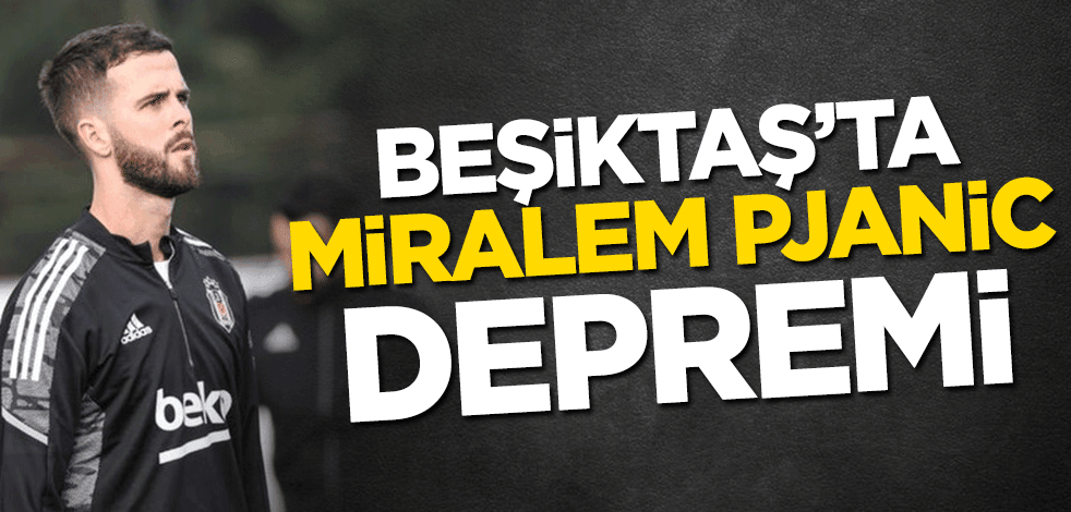 Beşiktaş’ta Miralem Pjanic depremi