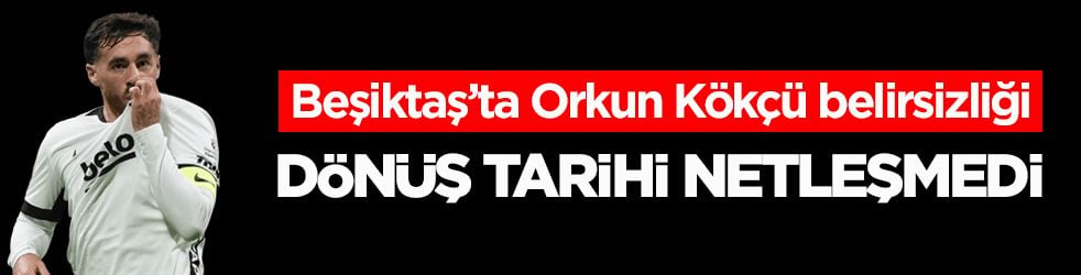 Beşiktaş’ta Orkun Kökçü belirsizliği! Dönüş tarihi netleşmedi