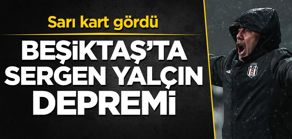 Beşiktaş'ta Sergen Yalçın depremi! Sarı kart gördü