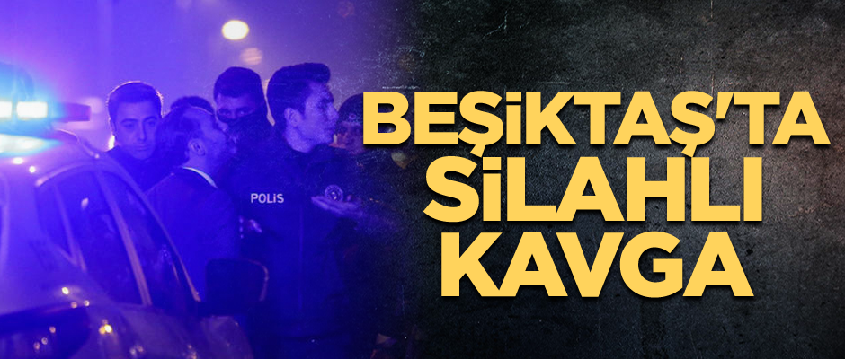 Beşiktaş'ta silahlı kavga