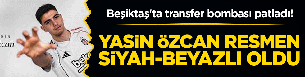 Beşiktaş'ta transfer bombası patladı! Yasin Özcan resmen siyah-beyazlı oldu
