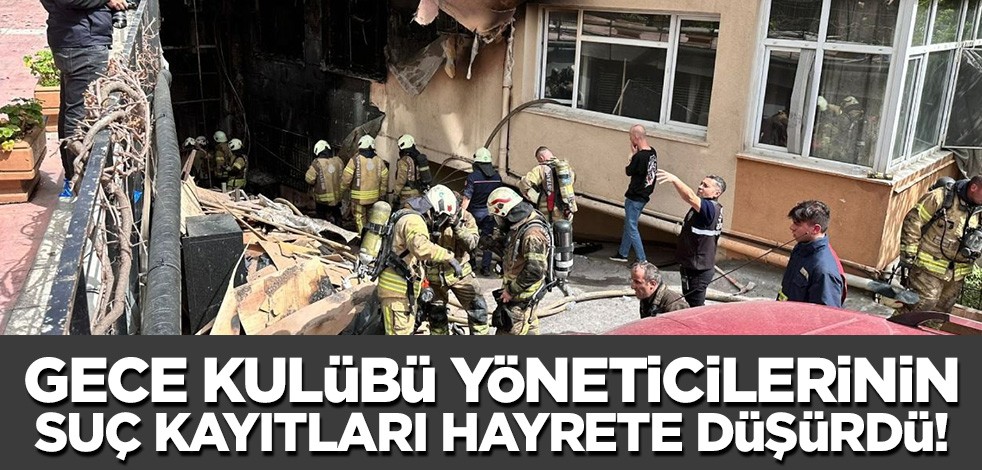 Beşiktaş'ta yanan gece kulübünün yöneticilerinin en hafif sabıkası 'kasten yaralama' !