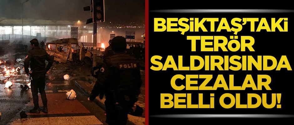 Beşiktaş'taki terör saldırısında cezalar belli oldu!