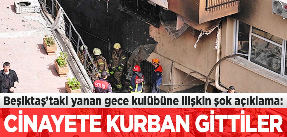 Beşiktaş’taki yanan gece kulübüne ilişkin şok açıklama: Cinayete kurban gittiler