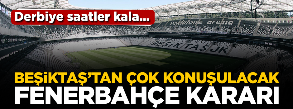 Beşiktaş'tan çok konuşulacak 'Fenerbahçe' kararı