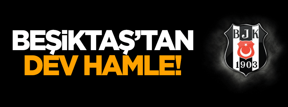 Beşiktaş'tan dev hamle!
