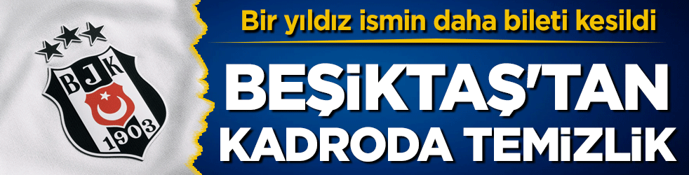 Beşiktaş'tan kadroda temizlik! Bir yıldız ismin daha bileti kesildi