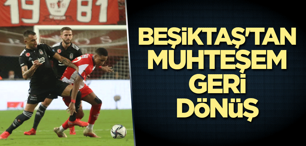 Beşiktaş'tan muhteşem geri dönüş