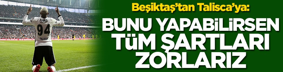 Beşiktaş’tan Talisca’ya: Bunu yapabilirsen tüm şartları zorlarız
